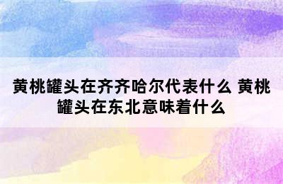 黄桃罐头在齐齐哈尔代表什么 黄桃罐头在东北意味着什么